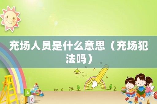 充場人員是什么意思（充場犯法嗎）