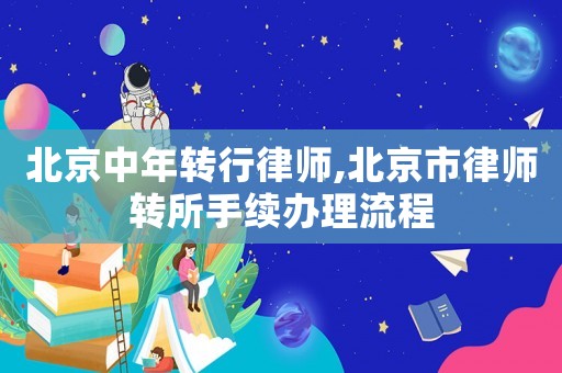 北京中年轉行律師,北京市律師轉所手續辦理流程