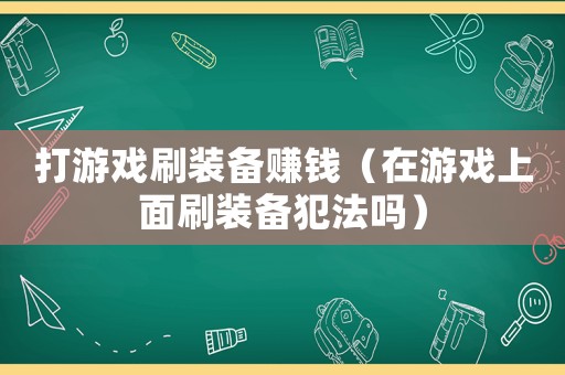 打游戲刷裝備賺錢（在游戲上面刷裝備犯法嗎）