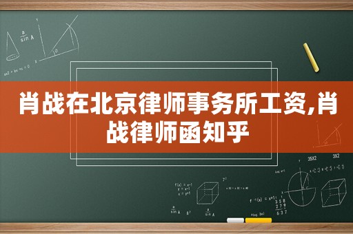 肖戰在北京律師事務所工資,肖戰律師函知乎