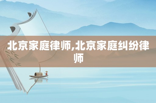 北京家庭律師,北京家庭糾紛律師