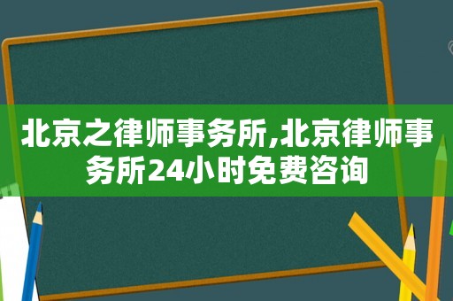 北京之律師事務(wù)所,北京律師事務(wù)所24小時(shí)免費(fèi)咨詢