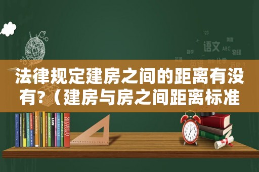 法律規定建房之間的距離有沒有?（建房與房之間距離標準）