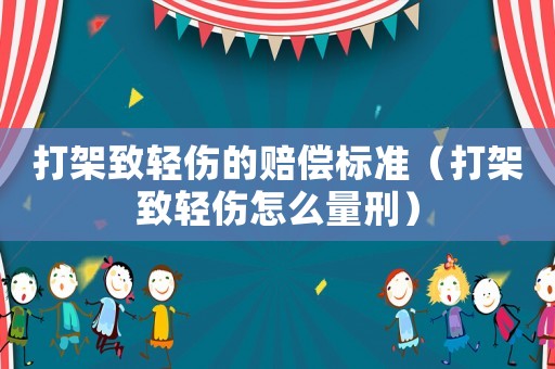 打架致輕傷的賠償標準（打架致輕傷怎么量刑）
