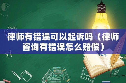 律師有錯(cuò)誤可以起訴嗎（律師咨詢有錯(cuò)誤怎么賠償）