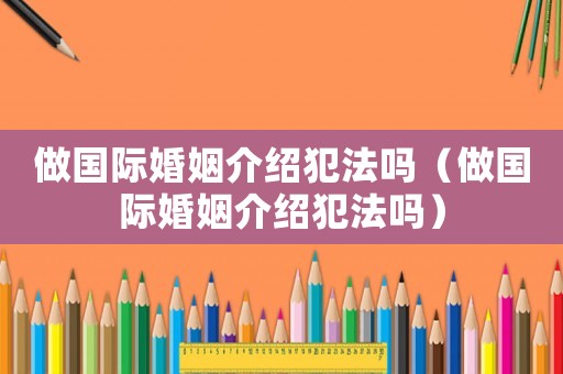 做國際婚姻介紹犯法嗎（做國際婚姻介紹犯法嗎）