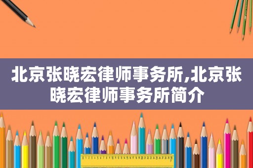 北京張曉宏律師事務所,北京張曉宏律師事務所簡介