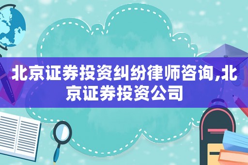 北京證券投資糾紛律師咨詢,北京證券投資公司