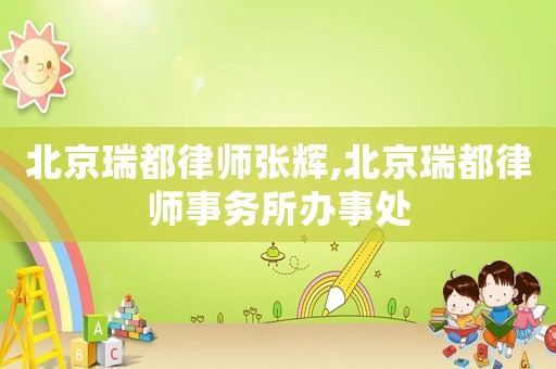 北京瑞都律師張輝,北京瑞都律師事務所辦事處