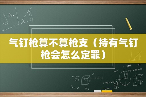 氣釘槍算不算槍支（持有氣釘槍會怎么定罪）