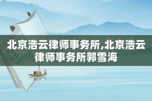 北京浩云律師事務所,北京浩云律師事務所郭雪海