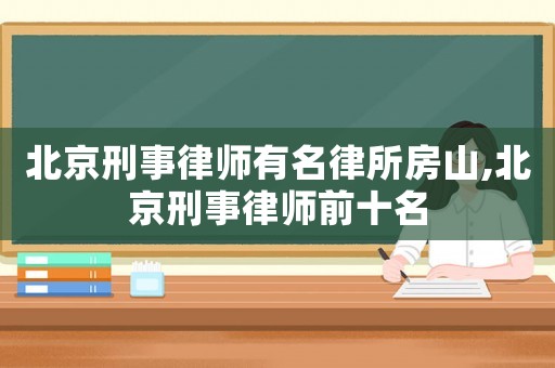 北京刑事律師有名律所房山,北京刑事律師前十名