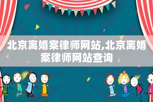北京離婚案律師網站,北京離婚案律師網站查詢