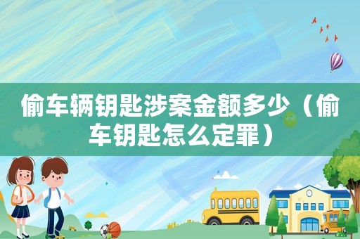 偷車輛鑰匙涉案金額多少（偷車鑰匙怎么定罪）