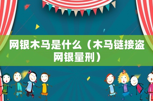 網銀木馬是什么（木馬鏈接盜網銀量刑）
