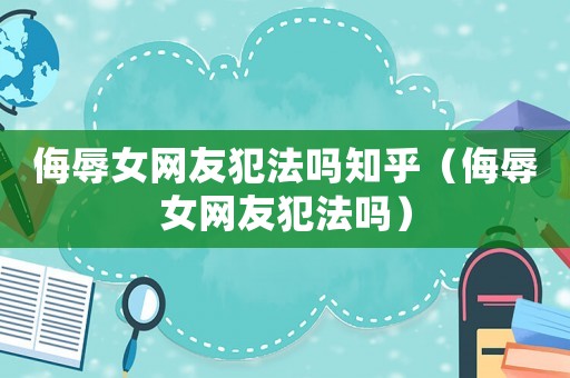 侮辱女網(wǎng)友犯法嗎知乎（侮辱女網(wǎng)友犯法嗎）