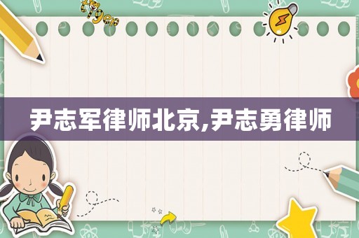 尹志軍律師北京,尹志勇律師