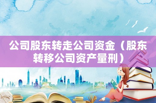 公司股東轉走公司資金（股東轉移公司資產量刑）