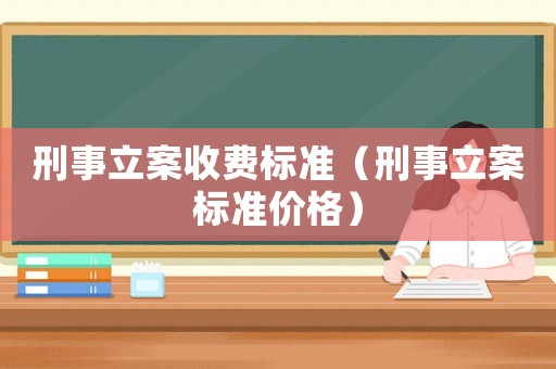 刑事立案收費標準（刑事立案標準價格）