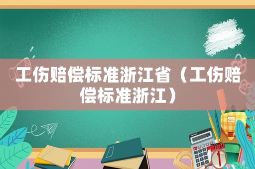 工傷賠償標準浙江省（工傷賠償標準浙江）