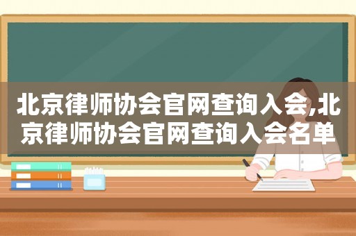 北京律師協(xié)會(huì)官網(wǎng)查詢?nèi)霑?huì),北京律師協(xié)會(huì)官網(wǎng)查詢?nèi)霑?huì)名單