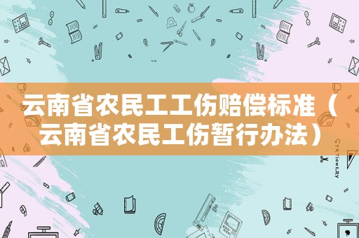 云南省農民工工傷賠償標準（云南省農民工傷暫行辦法）