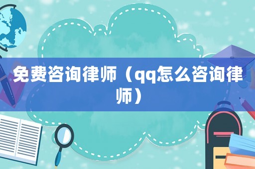 免費咨詢律師（qq怎么咨詢律師）