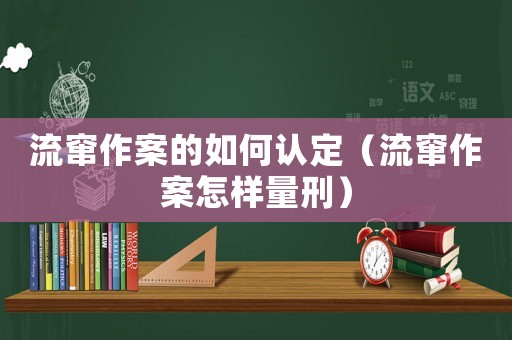 流竄作案的如何認(rèn)定（流竄作案怎樣量刑）