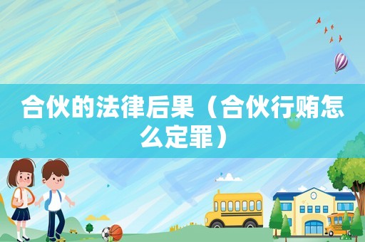 合伙的法律后果（合伙行賄怎么定罪）
