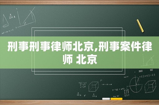 刑事刑事律師北京,刑事案件律師 北京
