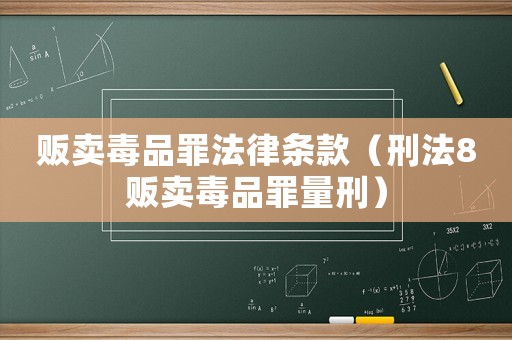 販賣毒品罪法律條款（刑法8販賣毒品罪量刑）