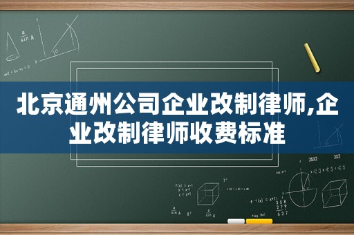 北京通州公司企業(yè)改制律師,企業(yè)改制律師收費標準