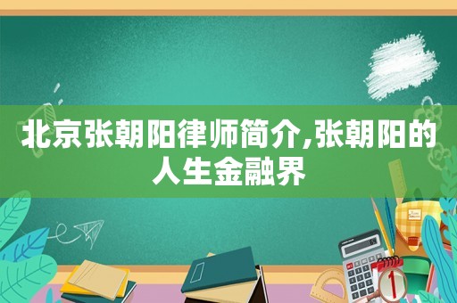 北京張朝陽律師簡介,張朝陽的人生金融界