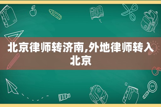 北京律師轉(zhuǎn)濟(jì)南,外地律師轉(zhuǎn)入北京