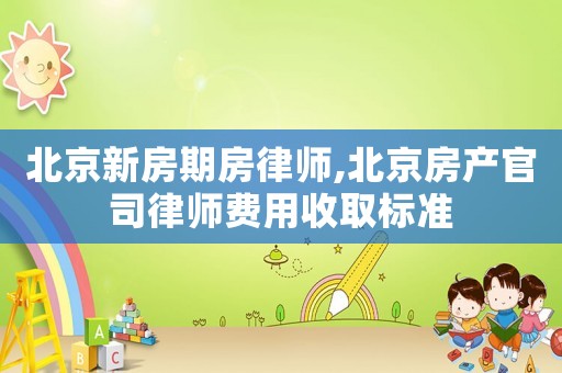 北京新房期房律師,北京房產官司律師費用收取標準