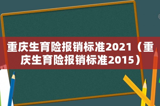 重慶生育險報銷標準2021（重慶生育險報銷標準2015）