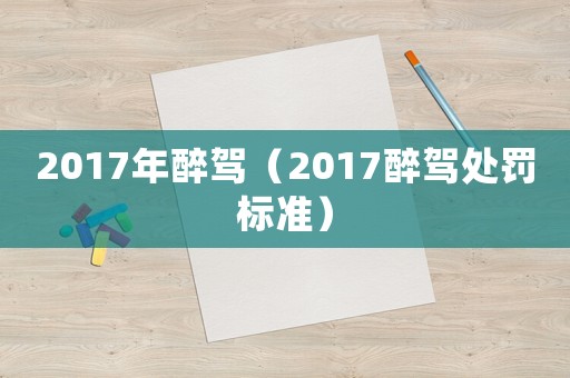 2017年醉駕（2017醉駕處罰標準）
