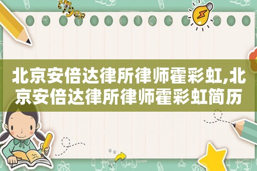 北京安倍達律所律師霍彩虹,北京安倍達律所律師霍彩虹簡歷
