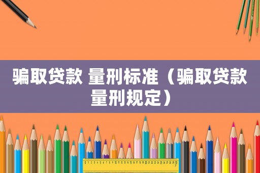騙取貸款 量刑標準（騙取貸款量刑規定）