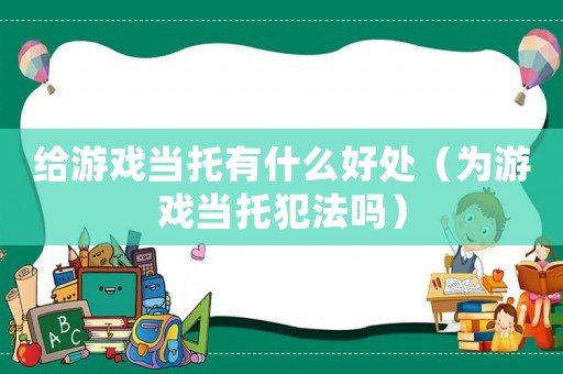 給游戲當托有什么好處（為游戲當托犯法嗎）