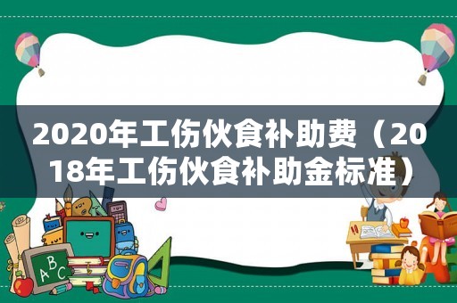 2020年工傷伙食補助費（2018年工傷伙食補助金標準）