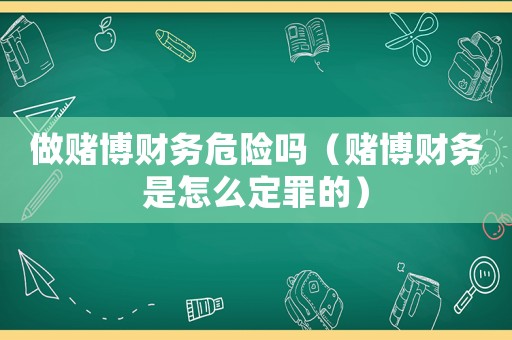 做賭博財務危險嗎（賭博財務是怎么定罪的）