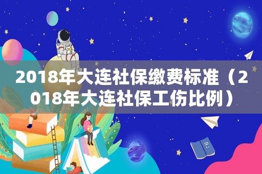 2018年大連社保繳費標準（2018年大連社保工傷比例）
