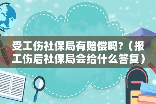 受工傷社保局有賠償嗎?（報工傷后社保局會給什么答復）