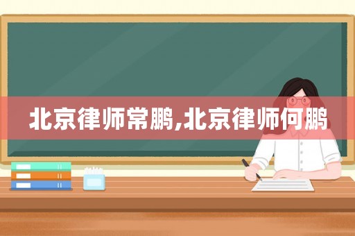北京律師常鵬,北京律師何鵬