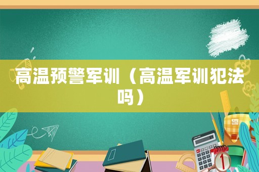 高溫預警軍訓（高溫軍訓犯法嗎）