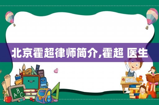 北京霍超律師簡介,霍超 醫生