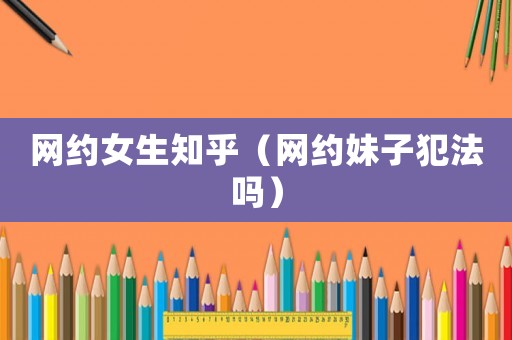 網約女生知乎（網約妹子犯法嗎）