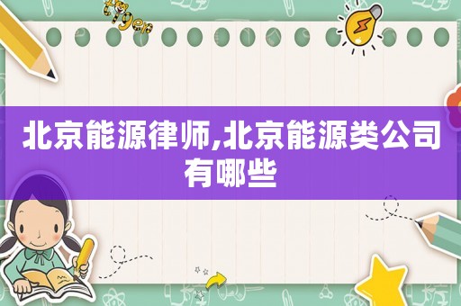 北京能源律師,北京能源類公司有哪些