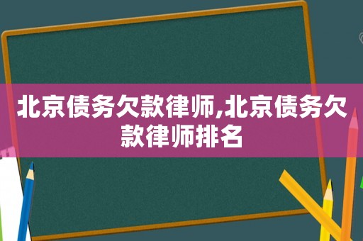 北京債務欠款律師,北京債務欠款律師排名